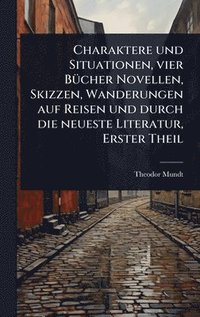 bokomslag Charaktere und Situationen, vier BÃ1/4cher Novellen, Skizzen, Wanderungen auf Reisen und durch die neueste Literatur, Erster Theil