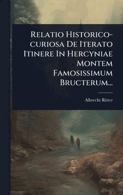 Albrecht Ritter - Relatio Historico-curiosa De Iterato Itinere In Hercyniae Montem Famosissimum Bructerum..., Inbunden