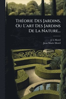 J -L Morel, Jean-Marie Morel - ThÃ(c)orie Des Jardins, Ou L'art Des Jardins De La Nature..., Häftad