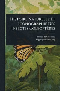 bokomslag Histoire Naturelle Et IconographiÃ(c) Des Insectes Coleoptères