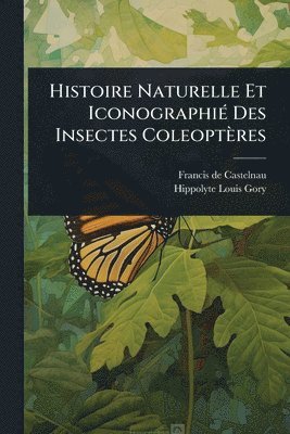 bokomslag Histoire Naturelle Et IconographiÃ(c) Des Insectes Coleoptères