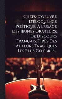 bokomslag Chefs-d'oeuvre D'Ã(c)loquence PoÃ(c)tique, Ã? L'usage Des Jeunes Orateurs, De Discours Français, TirÃ(c)s Des Auteurs Tragiques Les Plus CÃ(c)lÃ(
