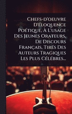 bokomslag Chefs-d'oeuvre D'Ã(c)loquence PoÃ(c)tique, Ã? L'usage Des Jeunes Orateurs, De Discours Français, TirÃ(c)s Des Auteurs Tragiques Les Plus CÃ(c)lÃ(