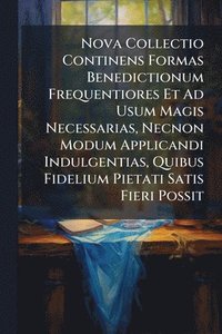 bokomslag Nova Collectio Continens Formas Benedictionum Frequentiores Et Ad Usum Magis Necessarias, Necnon Modum Applicandi Indulgentias, Quibus Fidelium Pietati Satis Fieri Possit