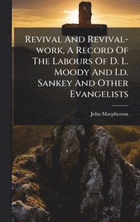 bokomslag Revival And Revival-work, A Record Of The Labours Of D. L. Moody And I.d. Sankey And Other Evangelists