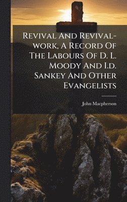 Revival And Revival-work, A Record Of The Labours Of D. L. Moody And I.d. Sankey And Other Evangelists