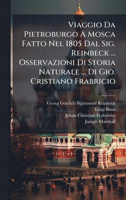 Viaggio Da Pietroburgo A Mosca Fatto Nel 1805 Dal Sig. Reinbeck ... Osservazioni Di Storia Naturale ... Di Gio. Cristiano Frabricio