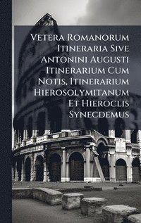 bokomslag Vetera Romanorum Itineraria Sive Antonini Augusti Itinerarium Cum Notis, Itinerarium Hierosolymitanum Et Hieroclis Synecdemus