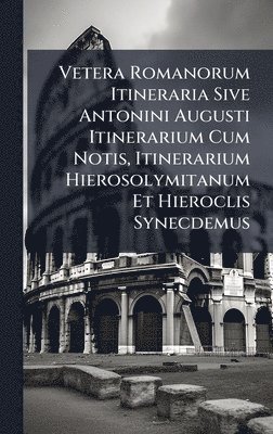 bokomslag Vetera Romanorum Itineraria Sive Antonini Augusti Itinerarium Cum Notis, Itinerarium Hierosolymitanum Et Hieroclis Synecdemus