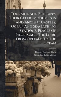 bokomslag Touraine And Brittany, Their Celtic Monuments And Ancient Castles, Ocean And Sea-bathing Stations, Places Of Pilgrimage, The Loire From Orleans To The