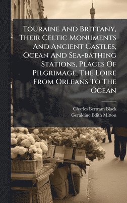 bokomslag Touraine And Brittany, Their Celtic Monuments And Ancient Castles, Ocean And Sea-bathing Stations, Places Of Pilgrimage, The Loire From Orleans To The Ocean