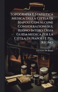 bokomslag Topografia E Statistica Medica Della Cittla Di Napoli Con Alcune Considerazioni Sul Regno Intero Ossia Guida Medica Per La Cittla Di Napoli E Pel Regno