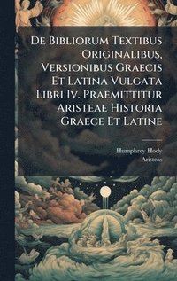 bokomslag De Bibliorum Textibus Originalibus, Versionibus Graecis Et Latina Vulgata Libri Iv. Praemittitur Aristeae Historia Graece Et Latine