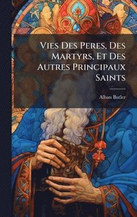 bokomslag Vies Des Peres, Des Martyrs, Et Des Autres Principaux Saints