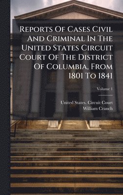 bokomslag Reports Of Cases Civil And Criminal In The United States Circuit Court Of The District Of Columbia, From 1801 To 1841