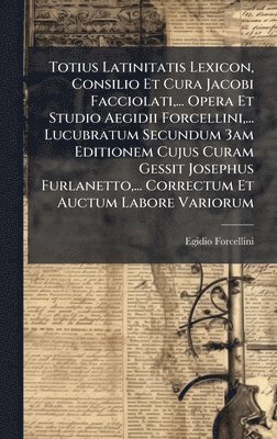 bokomslag Totius Latinitatis Lexicon, Consilio Et Cura Jacobi Facciolati,... Opera Et Studio Aegidii Forcellini,... Lucubratum Secundum 3am Editionem Cujus Cura