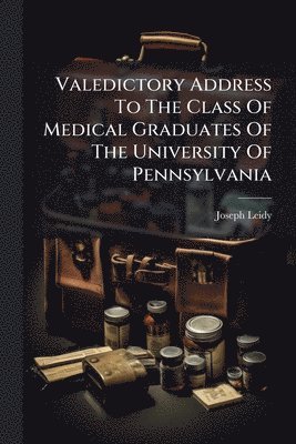 Joseph Leidy - Valedictory Address To The Class Of Medical Graduates Of The University Of Pennsylvania, Häftad