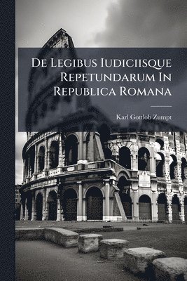 Karl Gottlob Zumpt - De Legibus Iudiciisque Repetundarum In Republica Romana, Häftad