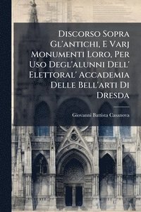 bokomslag Discorso Sopra Gl'antichi, E Varj Monumenti Loro, Per Uso Degl'alunni Dell' Elettoral' Accademia Delle Bell'arti Di Dresda