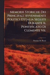 bokomslag Memorie Storiche Dei Principali Avvenimenti Politici D'italia Seguiti Durante Il Pontificato Di Clemente Vii.