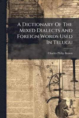 Charles Philip Brown - Dictionary Of The Mixed Dialects And Foreign Words Used In Telugu, Häftad