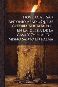 bokomslag Novena A ... San Antonio Abad ... Que Se Celebra Anualmente En La Iglesia De La Casa Y Ospital Del Mismo Santo En Palma