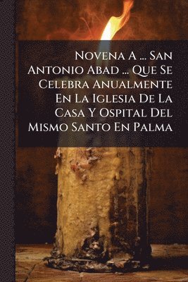 bokomslag Novena A ... San Antonio Abad ... Que Se Celebra Anualmente En La Iglesia De La Casa Y Ospital Del Mismo Santo En Palma