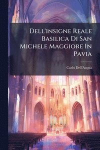 bokomslag Dell'insigne Reale Basilica Di San Michele Maggiore In Pavia