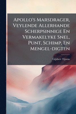 bokomslag Apollo's Marsdrager, Veylende Allerhande Scherpsinnige En Vermakelyke Snel, Punt, Schimp, En Mengel-digten