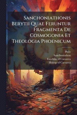 bokomslag Sanchoniathonis Berytii Quae Feruntur Fragmenta De Cosmogonia Et Theologia Phoenicum