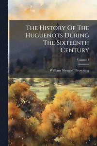 bokomslag The History Of The Huguenots During The Sixteenth Century