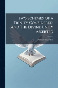 bokomslag Two Schemes Of A Trinity Considered, And The Divine Unity Asserted