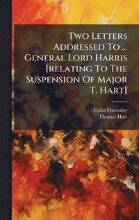 bokomslag Two Letters Addressed To ... General Lord Harris [relating To The Suspension Of Major T. Hart]