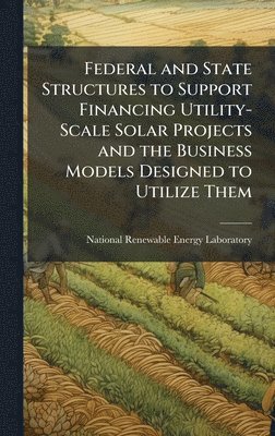 bokomslag Federal and State Structures to Support Financing Utility-Scale Solar Projects and the Business Models Designed to Utilize Them