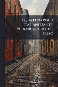 bokomslag I Quattro Poeti Italiani Dante, Petrarca, Ariosto, Tasso