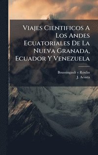 bokomslag Viajes Cientificos A Los Andes Ecuatoriales De La Nueva Granada, Ecuador Y Venezuela