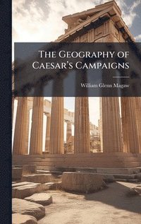 bokomslag The Geography of Caesarâ¿¿s Campaigns