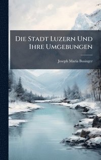 bokomslag Die Stadt Luzern Und Ihre Umgebungen