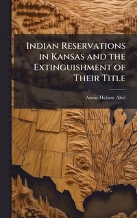 bokomslag Indian Reservations in Kansas and the Extinguishment of Their Title