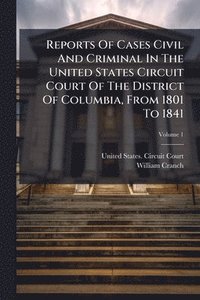 bokomslag Reports Of Cases Civil And Criminal In The United States Circuit Court Of The District Of Columbia, From 1801 To 1841