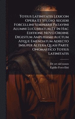 Egidio Forcellini - Totius Latinitatis Lexicon Opera Et Studio Aegidii Forcellini Seminarii Patavini Alumni Lucubratum Et In Hac Editione Novo Ordine Digestum Amplissime Auctum Atque Emendatum Adiecto Insuper Altera Quasi Parte Onomastico Totius Latinitatis, Inbunden