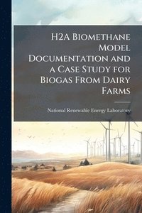 bokomslag H2A Biomethane Model Documentation and a Case Study for Biogas From Dairy Farms