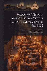 bokomslag Viaggio A Tivoli Antichissima Cittla Latino-sabina Fatto Nel 1825