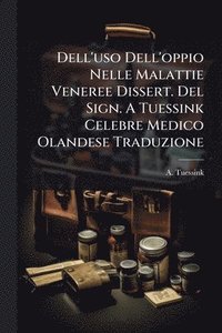 bokomslag Dell'uso Dell'oppio Nelle Malattie Veneree Dissert. Del Sign. A Tuessink Celebre Medico Olandese Traduzione