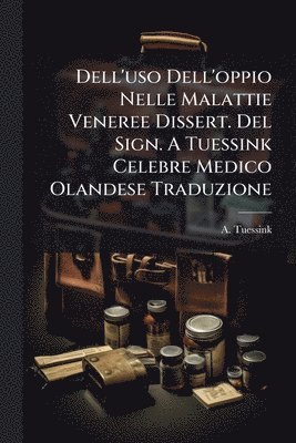bokomslag Dell'uso Dell'oppio Nelle Malattie Veneree Dissert. Del Sign. A Tuessink Celebre Medico Olandese Traduzione
