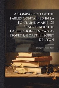 bokomslag Comparison of the Fables Contained in La Fontaine, Marie De France, and the Collections Known as Isopet I, Isopet II, Isopet de Lyon