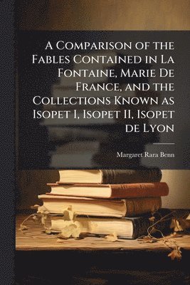 bokomslag Comparison of the Fables Contained in La Fontaine, Marie De France, and the Collections Known as Isopet I, Isopet II, Isopet de Lyon