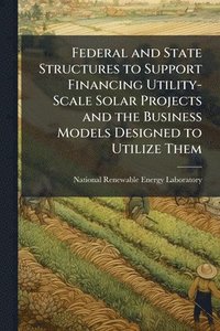 bokomslag Federal and State Structures to Support Financing Utility-Scale Solar Projects and the Business Models Designed to Utilize Them