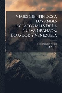 bokomslag Viajes Cientificos A Los Andes Ecuatoriales De La Nueva Granada, Ecuador Y Venezuela