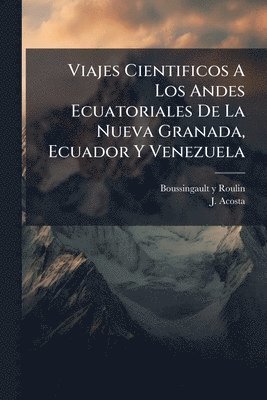 bokomslag Viajes Cientificos A Los Andes Ecuatoriales De La Nueva Granada, Ecuador Y Venezuela